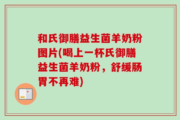和氏御膳益生菌羊奶粉图片(喝上一杯氏御膳益生菌羊奶粉，舒缓肠胃不再难)