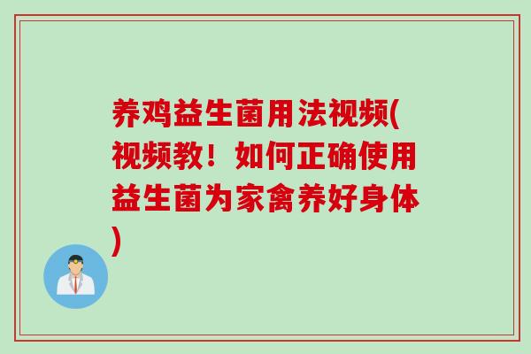 养鸡益生菌用法视频(视频教！如何正确使用益生菌为家禽养好身体)