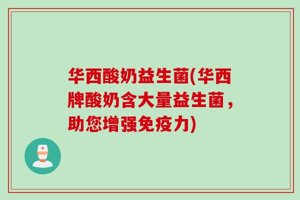 华西酸奶益生菌(华西牌酸奶含大量益生菌,助您增强力) 华西酸奶益生菌(华西牌酸奶含大量益生菌,助您增强力)