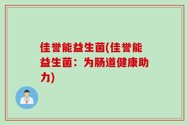 佳誉能益生菌(佳誉能益生菌：为肠道健康助力)