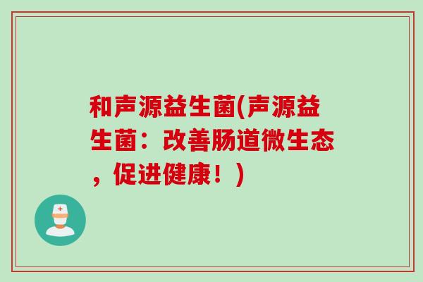和声源益生菌(声源益生菌：改善肠道微生态，促进健康！)
