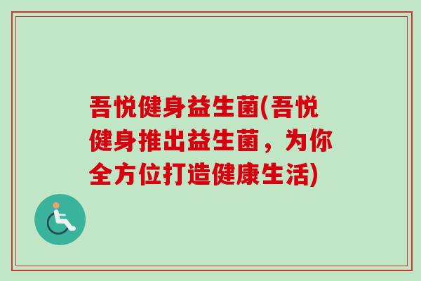 吾悦健身益生菌(吾悦健身推出益生菌，为你全方位打造健康生活)