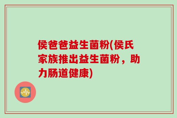 侯爸爸益生菌粉(侯氏家族推出益生菌粉，助力肠道健康)