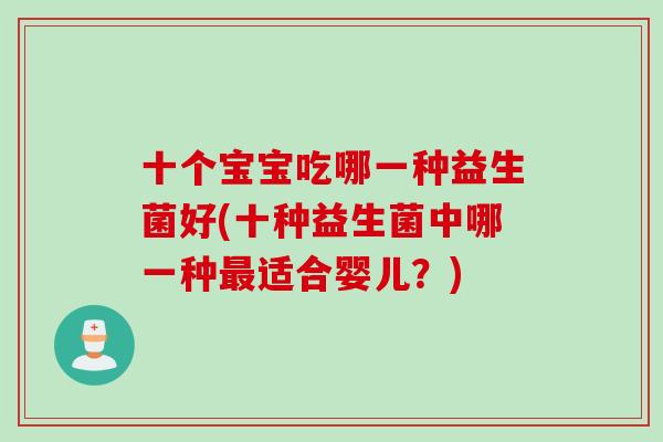 十个宝宝吃哪一种益生菌好(十种益生菌中哪一种适合婴儿？)
