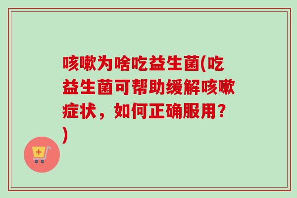 为啥吃益生菌(吃益生菌可帮助缓解症状，如何正确服用？)