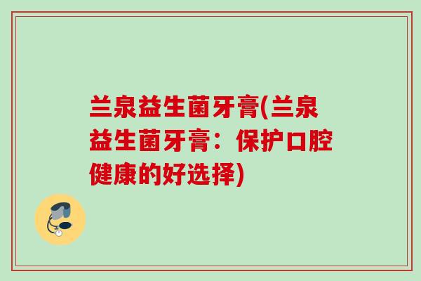 兰泉益生菌牙膏(兰泉益生菌牙膏:保护口腔健康的好选择) 兰泉益生菌牙膏(兰泉益生菌牙膏:保护口腔健康的好选择)