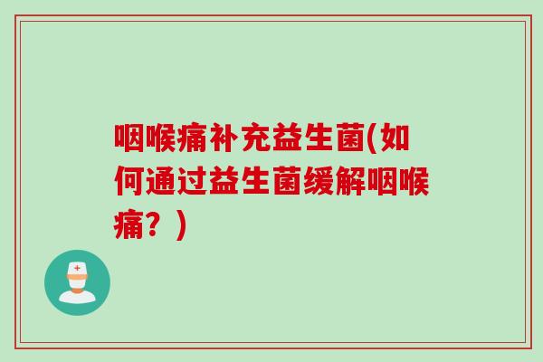 咽喉痛补充益生菌(如何通过益生菌缓解咽喉痛?) 咽喉痛补充益生菌(如何通过益生菌缓解咽喉痛?)
