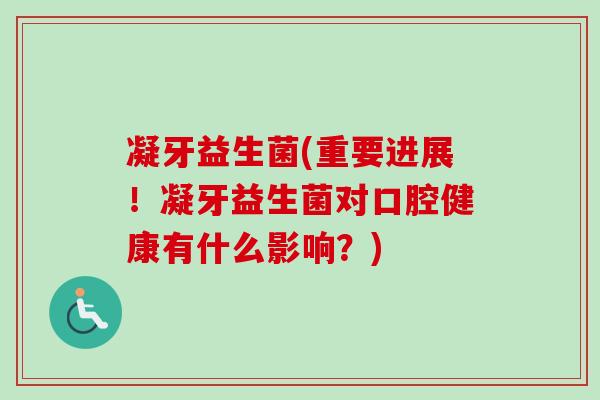 凝牙益生菌(重要进展！凝牙益生菌对口腔健康有什么影响？)