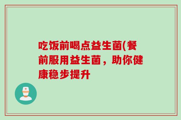 吃饭前喝点益生菌(餐前服用益生菌，助你健康稳步提升