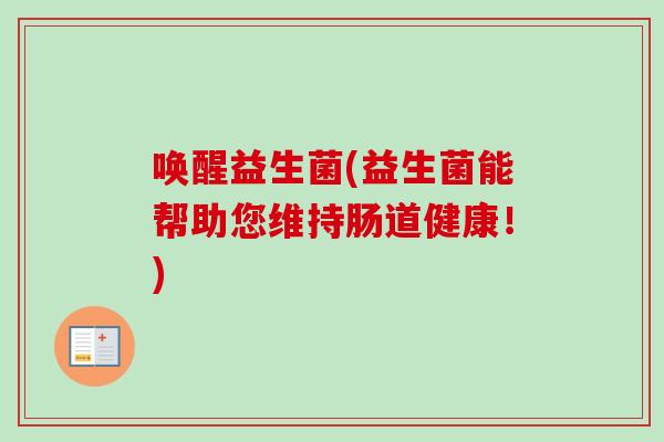 唤醒益生菌(益生菌能帮助您维持肠道健康！)