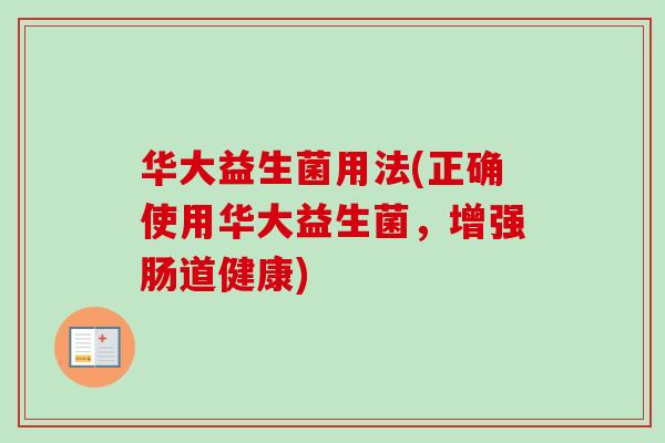 华大益生菌用法(正确使用华大益生菌，增强肠道健康)