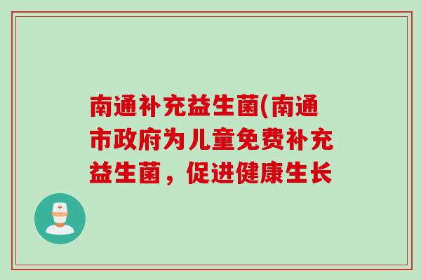 南通补充益生菌(南通市政府为儿童免费补充益生菌,促进健康生长 南通补充益生菌(南通市政府为儿童免费补充益生菌,促进健康生长