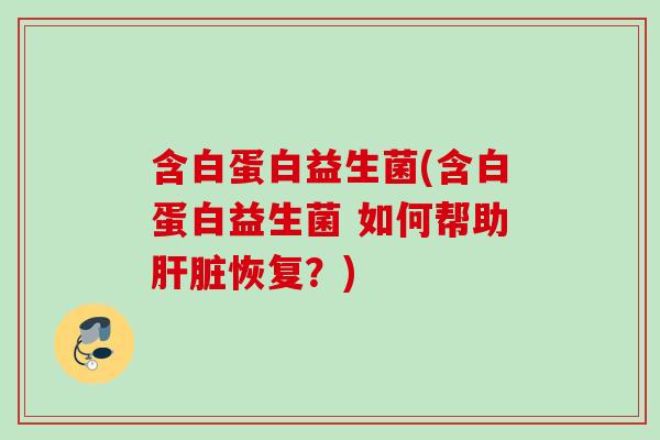 含白蛋白益生菌(含白蛋白益生菌 如何帮助恢复？)