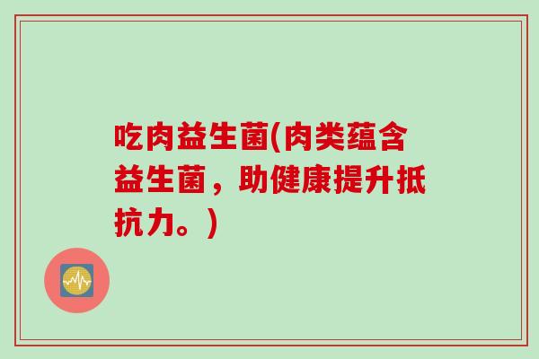 吃肉益生菌(肉类蕴含益生菌,助健康提升。) 吃肉益生菌(肉类蕴含益生菌,助健康提升。)