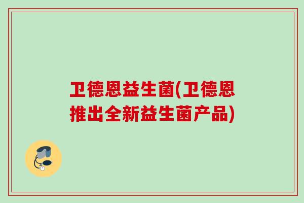 卫德恩益生菌(卫德恩推出全新益生菌产品) 卫德恩益生菌(卫德恩推出全新益生菌产品)