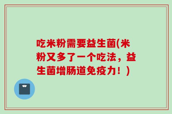 吃米粉需要益生菌(米粉又多了一个吃法，益生菌增肠道力！)