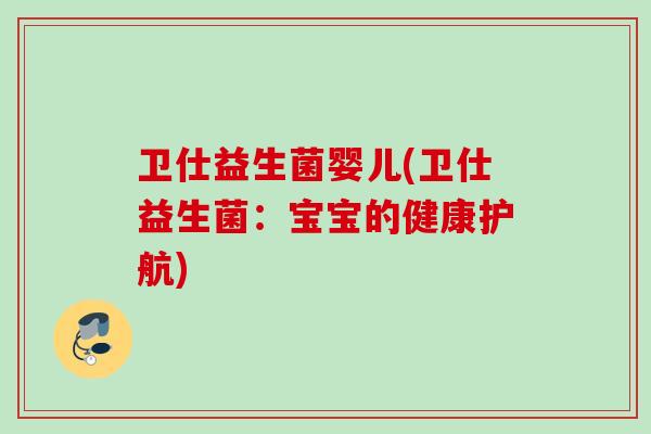 卫仕益生菌婴儿(卫仕益生菌：宝宝的健康护航)