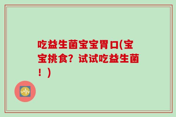 吃益生菌宝宝胃口(宝宝挑食？试试吃益生菌！)
