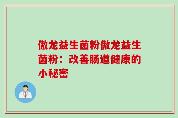 傲龙益生菌粉傲龙益生菌粉：改善肠道健康的小秘密