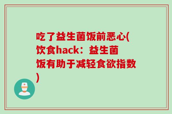 吃了益生菌饭前恶心(饮食hack：益生菌饭有助于减轻指数)