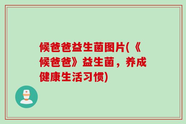 候爸爸益生菌图片(《候爸爸》益生菌，养成健康生活习惯)