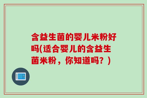 含益生菌的婴儿米粉好吗(适合婴儿的含益生菌米粉，你知道吗？)