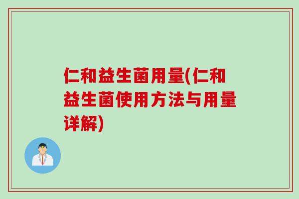 仁和益生菌用量(仁和益生菌使用方法与用量详解) 仁和益生菌用量(仁和益生菌使用方法与用量详解)