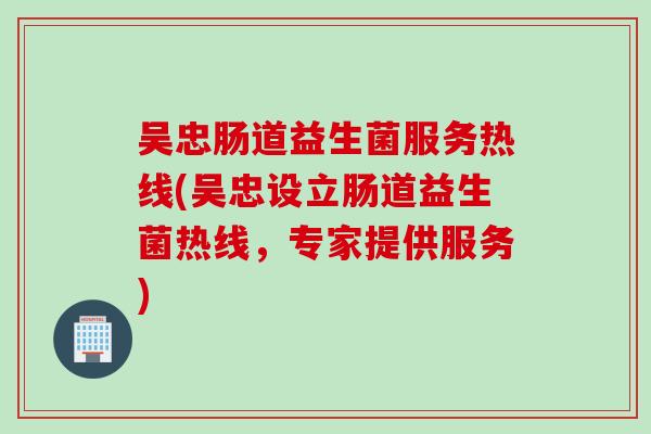 吴忠肠道益生菌服务热线(吴忠设立肠道益生菌热线,专家提供服务) 吴忠肠道益生菌服务热线(吴忠设立肠道益生菌热线,专家提供服务)