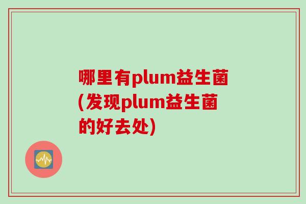 哪里有plum益生菌(发现plum益生菌的好去处)