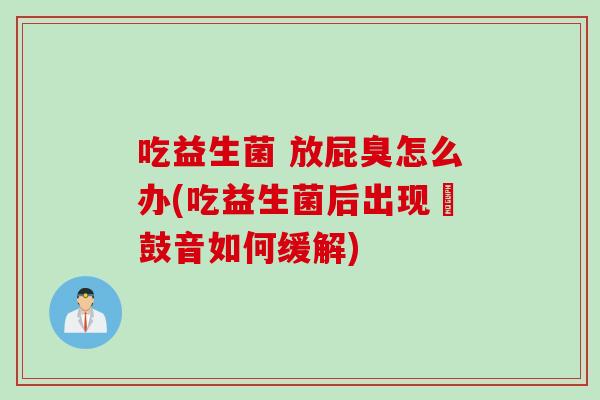 吃益生菌 放屁臭怎么办(吃益生菌后出现嗗鼓音如何缓解)