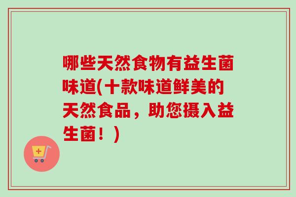 哪些天然食物有益生菌味道(十款味道鲜美的天然食品,助您摄入益生菌!) 哪些天然食物有益生菌味道(十款味道鲜美的天然食品,助您摄入益生菌!)
