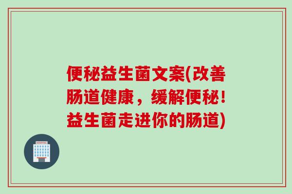 益生菌文案(改善肠道健康,缓解!益生菌走进你的肠道) 益生菌文案(改善肠道健康,缓解!益生菌走进你的肠道)