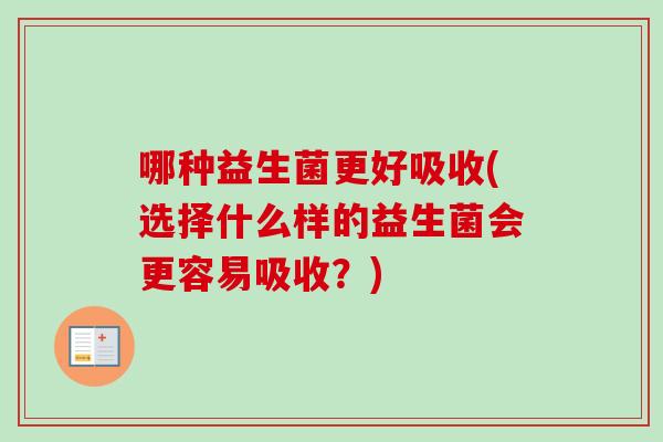 哪种益生菌更好吸收(选择什么样的益生菌会更容易吸收？)
