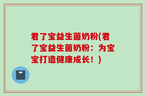 君了宝益生菌奶粉(君了宝益生菌奶粉:为宝宝打造健康成长!) 君了宝益生菌奶粉(君了宝益生菌奶粉:为宝宝打造健康成长!)
