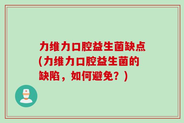 力维力口腔益生菌缺点(力维力口腔益生菌的缺陷,如何避免?) 力维力口腔益生菌缺点(力维力口腔益生菌的缺陷,如何避免?)