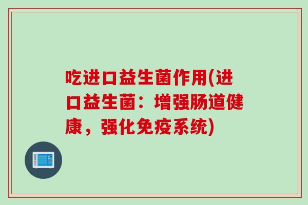 吃进口益生菌作用(进口益生菌：增强肠道健康，强化系统)