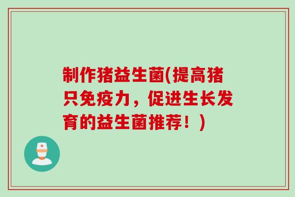 制作猪益生菌(提高猪只力，促进生长发育的益生菌推荐！)