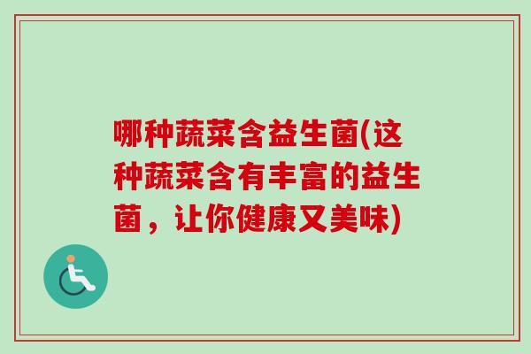 哪种蔬菜含益生菌(这种蔬菜含有丰富的益生菌，让你健康又美味)
