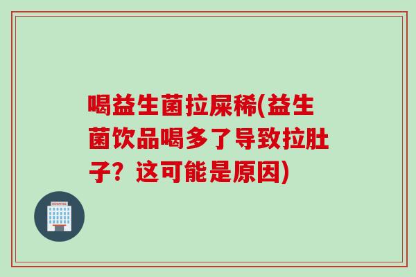 喝益生菌拉屎稀(益生菌饮品喝多了导致拉肚子？这可能是原因)