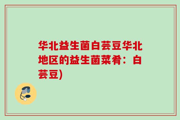 华北益生菌白芸豆华北地区的益生菌菜肴：白芸豆)