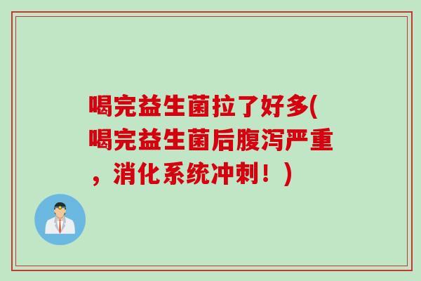 喝完益生菌拉了好多(喝完益生菌后腹泻严重，消化系统冲刺！)