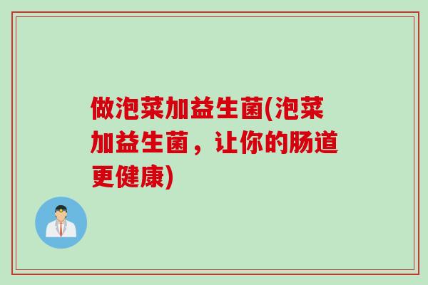 做泡菜加益生菌(泡菜加益生菌，让你的肠道更健康)