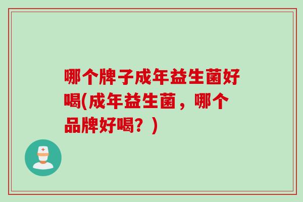 哪个牌子成年益生菌好喝(成年益生菌，哪个品牌好喝？)