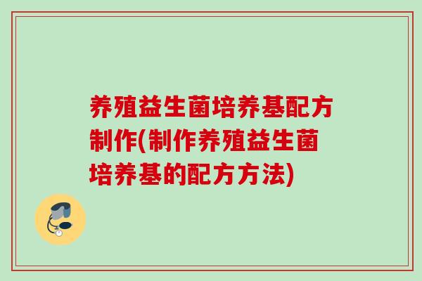 养殖益生菌培养基配方制作(制作养殖益生菌培养基的配方方法)