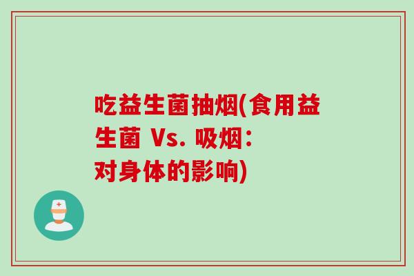吃益生菌抽烟(食用益生菌 Vs. 吸烟：对身体的影响)