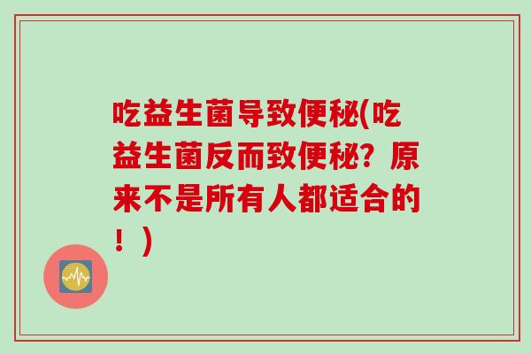 吃益生菌导致(吃益生菌反而致?原来不是所有人都适合的!) 吃益生菌导致(吃益生菌反而致?原来不是所有人都适合的!)