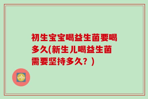 初生宝宝喝益生菌要喝多久(新生儿喝益生菌需要坚持多久?) 初生宝宝喝益生菌要喝多久(新生儿喝益生菌需要坚持多久?)