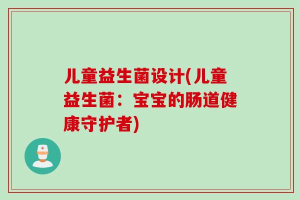 儿童益生菌设计(儿童益生菌:宝宝的肠道健康守护者) 儿童益生菌设计(儿童益生菌:宝宝的肠道健康守护者)