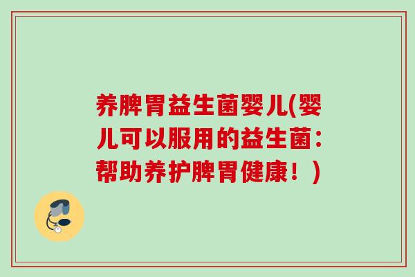 养脾胃益生菌婴儿(婴儿可以服用的益生菌：帮助养护脾胃健康！)