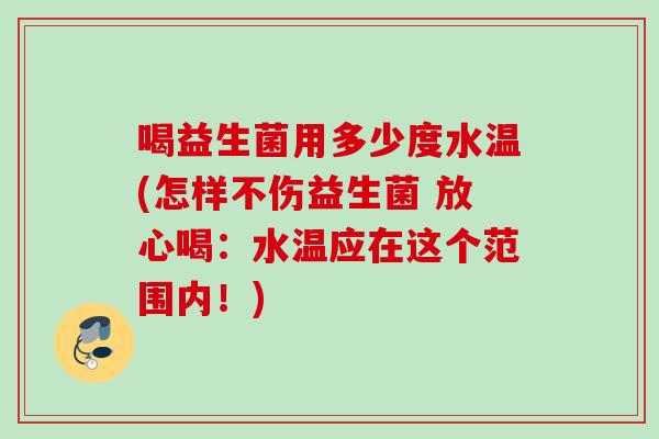 喝益生菌用多少度水温(怎样不伤益生菌 放心喝:水温应在这个范围内!) 喝益生菌用多少度水温(怎样不伤益生菌 放心喝:水温应在这个范围内!)